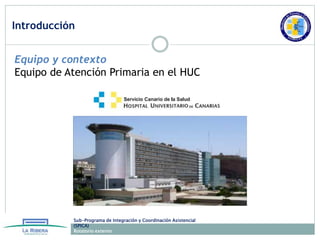 Introducción
Sub-Programa de Integración y Coordinación Asistencial
(SPICA)
Rotatorio externo
Eugenio Montero
Equipo y con...