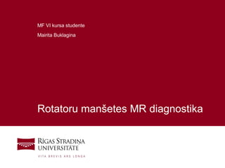 1
Rotatoru manšetes MR diagnostika
MF VI kursa studente
Mairita Buklagina
 