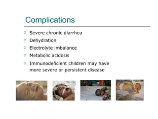 Complications Severe chronic diarrhea Dehydration Electrolyte imbalance Metabolic acidosis Immunodeficient children may have more severe or persistent disease 