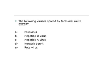 The following viruses spread by fecal-oral route EXCEPT: a-  Poliovirus b-  Hepatitis D virus c-  Hepatitis A virus d-  Norwalk agent e-  Rota virus 