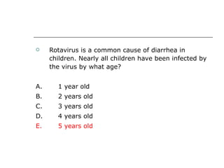 Rotavirus is a common cause of diarrhea in children. Nearly all children have been infected by the virus by what age? A. 1 year old  B.  2 years old  C.  3 years old  D.  4 years old E.  5 years old 