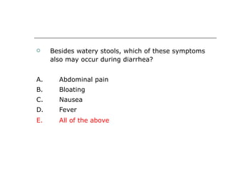 Besides watery stools, which of these symptoms also may occur during diarrhea? A. Abdominal pain B.  Bloating  C.  Nausea D. Fever  E.  All of the above   