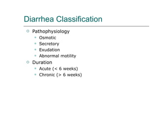 Diarrhea Classification Pathophysiology Osmotic Secretory Exudation Abnormal motility Duration Acute (< 6 weeks) Chronic (> 6 weeks) 