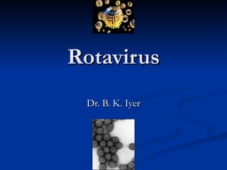 Rotavirus Dr. B. K. Iyer 