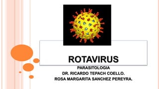 ROTAVIRUS 
PARASITOLOGIA 
DR. RICARDO TEPACH COELLO. 
ROSA MARGARITA SANCHEZ PEREYRA. 
 