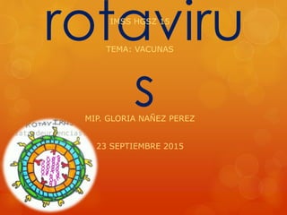 rotaviru
s
IMSS HGSZ 15
TEMA: VACUNAS
MIP. GLORIA NAÑEZ PEREZ
23 SEPTIEMBRE 2015
 