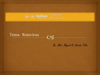 Br. Med. Miguel A. Acosta Félix.
Tema: Rotavirus
 