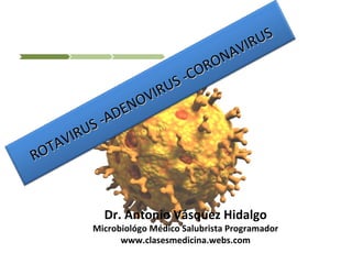 US
                                   VIR
                                 NA
                              RO
                          -CO
                       US
                   VIR
                NO
            -ADE
         US
   TAVIR
RO


            Dr. Antonio Vásquez Hidalgo
          Microbiológo Médico Salubrista Programador
                www.clasesmedicina.webs.com
 