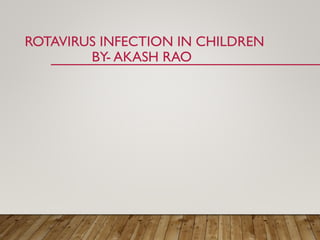 ROTAVIRUS INFECTION IN CHILDREN
BY- AKASH RAO
 
