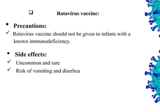 40
 Rotavirus vaccine:
 Precautions:
 Rotavirus vaccine should not be given to infants with a
known immunodeficiency.
 Side effects:
 Uncommon and rare
 Risk of vomiting and diarrhea
 
