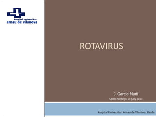 ROTAVIRUS
J. Garcia Martí
Open Meetings 19 juny 2013
Hospital Universitari Arnau de Vilanova. Lleida
 