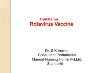 Update on
Rotavirus Vaccine
Dr. S.K.Verma
Consultant Pediatrician
Mannat Nursing Home Pvt.Ltd.
Sitamarhi
 