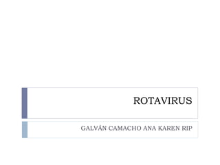 ROTAVIRUS
GALVÁN CAMACHO ANA KAREN RIP
 