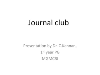 Journal club
Presentation by Dr. C.Kannan,
1st year PG
MGMCRI
 