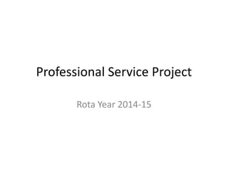 Professional Service Project
Rota Year 2014-15