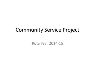 Community Service Project
Rota Year 2014-15