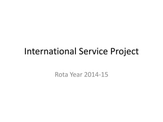 International Service Project
Rota Year 2014-15