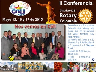 Recordamos a los amigos
Rotarios que viajan por
tierra que en la Sultana
del Valle, también hay
Pico y Placa.
La norma es: Lunes 5 y 6,
Martes 7 y 8, Miércoles 9
y 0, Jueves 1 y 2, Viernes
3 y 4
Horario de 7:00 a.m. a
10:00 a.m.
Tarde 5:00 p.m. a
8:00 p.m.
 