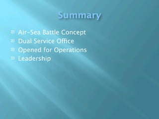 Summary
   Air-Sea Battle Concept
   Dual Service Office
   Opened for Operations
   Leadership
 