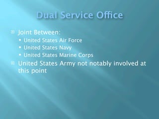 Dual Service Office
   Joint Between:
       United States Air Force
       United States Navy
       United States Marine Corps
   United States Army not notably involved at
    this point
 