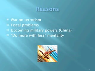 Reasons
   War on terrorism
   Fiscal problems
   Upcoming military powers (China)
   “Do more with less” mentality




                                       7
 