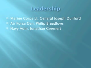 Leadership
   Marine Corps Lt. General Joseph Dunford
   Air Force Gen. Philip Breedlove
   Navy Adm. Jonathan Greenert
 