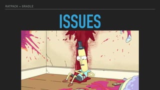 RATPACK + GRADLE
ISSUES
 