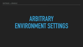 RATPACK + GRADLE
ARBITRARY
ENVIRONMENT SETTINGS
 