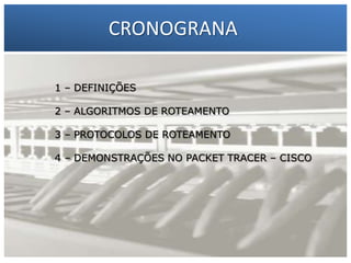 CRONOGRANA
–
11 – DEFINIÇÕES Marcelo C. da Silva
Francisco
2 – ALGORITMOS DE ROTEAMENTO
2 – Gilberto Meira da Silva
3 – PROTOCOLOS DE ROTEAMENTO
4 – DEMONSTRAÇÕES NO PACKET TRACER – CISCO

 