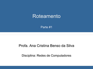 Roteamento
Parte #1
Profa. Ana Cristina Benso da Silva
Disciplina: Redes de Computadores
 
