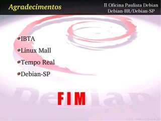 Agradecimentos



   IBTA
   Linux Mall
   Tempo Real
   Debian­SP



                FIM
 