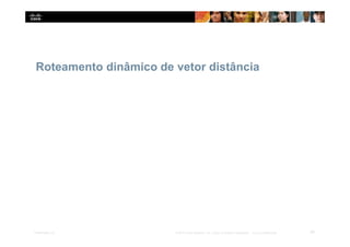 Roteamento dinâmico de vetor distância
20
Presentation_ID © 2014 Cisco Systems, Inc. Todos os direitos reservados. Cisco Confidencial
 