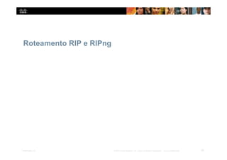 Roteamento RIP e RIPng
25
Presentation_ID © 2014 Cisco Systems, Inc. Todos os direitos reservados. Cisco Confidencial
 