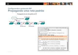 Configurando o protocolo RIP
Propagando uma rota padrão
30
Presentation_ID © 2014 Cisco Systems, Inc. Todos os direitos reservados. Cisco Confidencial
 