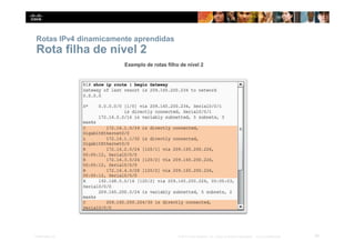 Rotas IPv4 dinamicamente aprendidas
Rota filha de nível 2
58
Presentation_ID © 2014 Cisco Systems, Inc. Todos os direitos reservados. Cisco Confidencial
 