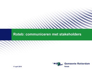 Roteb: communiceren met stakeholders 11 april 2010 
