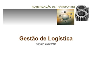 ROTEIRIZAÇÃO DE TRANSPORTES




Gestão de Logística
      Willian Haxwell
 