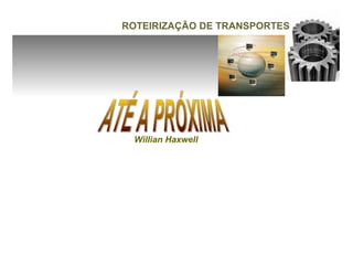 ROTEIRIZAÇÃO DE TRANSPORTES




 Willian Haxwell
 
