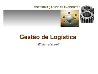 ROTEIRIZAÇÃO DE TRANSPORTES




Gestão de Logística
      Willian Haxwell
 