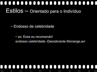 >> 0 >> 1 >> 2 >> 3 >> 4 >>
Estilos – Orientado para o Indivíduo
– Endosso de celebridade
• ex: Esse eu recomendo!
endosso celebridade -Desodorante Monange.avi
 