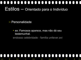 Estilos –  Orientado para o Indivíduo Personalidade ex: Famosos aparece, mas não dá seu testemunhal. endosso   celebridade  -  familia   unilever.avi 
