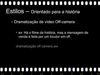 Estilos –  Orientado para a história Dramatização de vídeo Off-camera ex: Há o filme da história, mas a mensagem de venda é feita por um locutor em off.  dramatização  off  camera.avi 