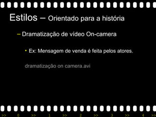 Estilos –  Orientado para a história Dramatização de vídeo On-camera Ex: Mensagem de venda é feita pelos atores. dramatização  on  camera.avi 