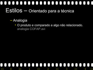 Estilos –  Orientado para a t écnica Analogia O produto e comparado a algo não relacionado.  analogia COFAP. avi 