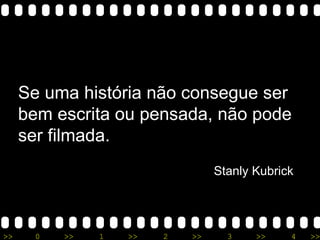 Se uma história não consegue ser bem escrita ou pensada, não pode ser filmada. Stanly Kubrick 
