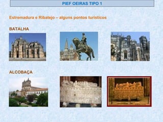 PIEF OEIRAS TIPO 1 Estremadura e Ribatejo – alguns pontos turísticos BATALHA ALCOBAÇA 