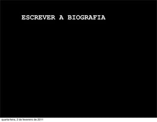 ESCREVER A BIOGRAFIA
quarta-feira, 2 de fevereiro de 2011
 