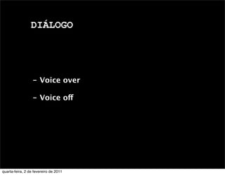 DIÁLOGO
- Voice over
- Voice off
quarta-feira, 2 de fevereiro de 2011
 