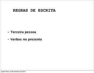 REGRAS DE ESCRITA
- Terceira pessoa
- Verbos no presente
quarta-feira, 2 de fevereiro de 2011
 