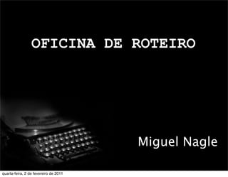 OFICINA DE ROTEIRO
Miguel Nagle
quarta-feira, 2 de fevereiro de 2011
 